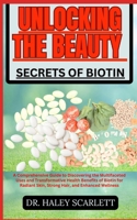 UNLOCKING THE BEAUTY SECRETS OF BIOTIN: A Comprehensive Guide to Discovering the Multifaceted Uses and Transformative Health Benefits of Biotin for Radiant Skin, Strong Hair, and Enhanced Wellness B0CN9J26MN Book Cover