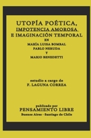 UTOPÍA POÉTICA, IMPOTENCIA AMOROSA E IMAGINACIÓN TEMPORAL EN MARÍA LUISA BOMBAL, PABLO NERUDA Y MARIO BENEDETTI B0858TT6MY Book Cover