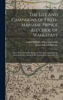 The Life and Campaigns of Field-Marshal Prince Blücher, of Wahlstatt: From the Period of His Birth and First Appointment in the Prussian Service, Down to His Second Entry Into Paris, in 1815 1016831897 Book Cover