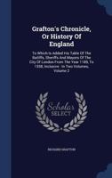 Grafton's Chronicle: Or, History of England. To Which is Added his Table of the Bailiffs, Sherrifs, and Mayors, of the City of London. From the Year 1189 to 1558, Inclusive; Volume 2 1018177787 Book Cover