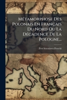 Métamorphose Des Polonais En Français Du Nord Ou La Décadence De La Pologne... 1271416751 Book Cover