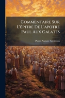 Commentaire Sur L'épitre De L'apotre Paul Aux Galates: Précédé D'une Introduction Critique Et Suivi D'une Traduction Nouvelle, D'un Sommaire ... D'apres Saint Paul... 1246652412 Book Cover