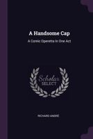 A Handsome Cap: A Comic Operetta In One Act 1022401998 Book Cover