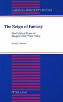 The Reign of Fantasy: The Political Roots of Reagan's Star Wars Policy (American University Studies. Series X, Political Science, Vol 34) 0820417718 Book Cover