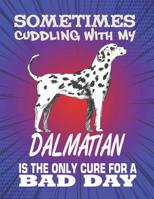 Sometimes Cuddling With My Dalmatian Is The Only Cure For A Bad Day: Composition Notebook for Dog and Puppy Lovers 1082306010 Book Cover