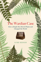 The Wardian Case: How a simple box moved plants and changed the world 0226823970 Book Cover