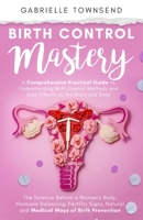 Birth Control Mastery: The Science Behind a Women's Body, Hormone Balancing, Fertility Signs, Natural and Medical Ways of Birth Prevention 1989971342 Book Cover