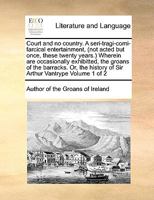 Court and no country. A seri-tragi-comi-farcical entertainment, (not acted but once, these twenty years.) Wherein are occasionally exhibitted, the ... history of Sir Arthur Vantrype Volume 1 of 2 1170984967 Book Cover