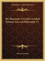 The Illuminate of Gorlitz or Jakob Bohme's Life and Philosophy V1 1162595507 Book Cover