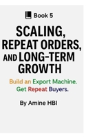 Scaling, Repeat Orders, and Long-Term Growth: Build an Export Machine. Get Repeat Buyers B0FTLGNF89 Book Cover