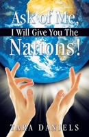 Ask of Me, I Will Give You the Nations! 144970588X Book Cover