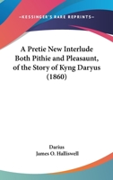 A Pretie New Interlude Both Pithie And Pleasaunt, Of The Story Of Kyng Daryus 1165887266 Book Cover