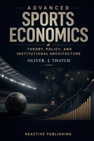 Advanced Sports Economics: Theory, Policy, and Institutional Architecture B0H52SCFVQ Book Cover