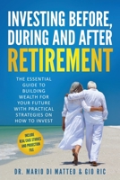 Investing Before, During, and After Retirement: The Essential Guide to Building Wealth for Your Future With Practical Strategies on How to Invest 1802990011 Book Cover