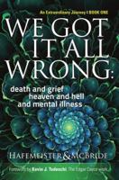 We Got It All Wrong: death and grief, heaven and hell, and mental illness 0997958804 Book Cover