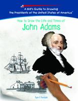 How To Draw The Life And Times Of John Adams (Kid's Guide to Drawing the Presidents of the United States of America) 1404229795 Book Cover