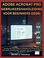 ADOBE ACROBAT PRO GEBRUIKERSHANDLEIDING VOOR BEGINNERS (2026): Een Stap-Voor-Stap Praktische Handleiding Voor Pdf-Bewerking, Elektronische ... En Pdf-Beheer (Dutch Edition) B0H6T1H9LG Book Cover