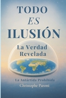 TODO ES ILUSIÓN – Realidad Revelada - La Antártida Prohibida - La Tierra Plana, Llana o Esférica: Secretos de la Tierra Plana · El Código de la Luna · El Universo como Matrix · La Naturaleza Oculta de B0G2JDYKVG Book Cover