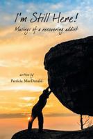 I'm Still Here!: Musings of a Recovering Addict 0998318353 Book Cover