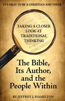 The Bible, Its Author, and the People Within (It's Okay to be a Christian and Think: Taking a Closer Look at Traditional Thinking - Vol. 1) 1662940629 Book Cover