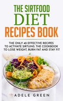 The Sirtfood Diet Recipes Book: The Only 40 Effective Recipes to Activate Sirtuins.  The Cookbook to Lose Weight, Burn Fat and Stay Fit B088T7SZ1W Book Cover