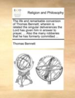 The life and remarkable conversion of Thomas Bennett; wherein is related the singular deliverances the Lord has given him in answer to prayer, ... ... robberies that he has formerly committed ... 1170375340 Book Cover