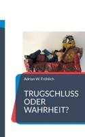 Trugschluss oder Wahrheit?: Texte zur Sophistik unserer Zeit 3755701596 Book Cover