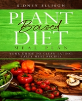 Plant Based Diet Meal Plan: Your Guide to Clean Eating: Tasty Meal Recipes 1693776995 Book Cover