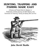 Hunting, Trapping and Fishing Made Easy: A Concise and Practical Guide for Amateurs or Professionals, Including Gunning and Rifle Shooting, with Instructions for Preserving, Tanning and Dyeing Skins a 109595413X Book Cover