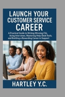 Launch Your Customer Service Career: A Practical Guide to Writing Winning CVs, Acing Interviews, Mastering Help-Desk Tools, and Building a Rewarding Career in Support B0FFGD1VTQ Book Cover
