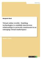 Virtual online worlds - Enabling technologies to establish interwoven relationships to network constituents in an emerging virtual marketspace 3640204972 Book Cover