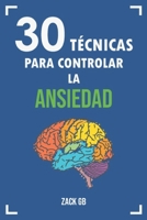 30 TÉCNICAS para Controlar la Ansiedad: Descubre las Técnicas básicas para Controlar la Ansiedad y los ataques de Pánico | Terapias y alimentos alternativos para reducir la Ansiedad B09CGL8328 Book Cover