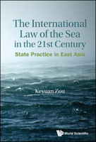 International Law Of The Sea In The Twenty-first Century, The: State Practice In East Asia 9811237050 Book Cover