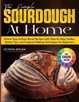 The Simple Sourdough at Home: Master Easy Artisan Bread Recipes with Step-by-Step Guides, Starter Tips, and Foolproof Baking Techniques for Beginners B0FS1CZZX5 Book Cover