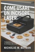 COME USARE UN INCISORE LASER: "Competenze pratiche, elementi essenziali per la sicurezza e idee progettuali per l'incisione laser moderna" B0FTM2XKJ6 Book Cover