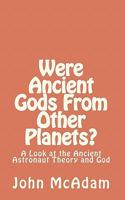 Were Ancient Gods from Other Planets?: My Thoughts on the Ancient Astronaut Theory and God 1452894655 Book Cover