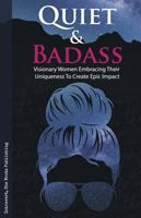 Quiet & Badass: Visionary Women Embracing Their Uniqueness to Create Epic Impact 1959509004 Book Cover