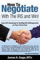 How To Negotiate With The IRS and Win!: Your GPS Roadmap to Settling IRS Delinquencies - on Your Terms Fast. 0615770479 Book Cover