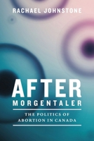 After Morgentaler: The Politics of Abortion in Canada 0774834390 Book Cover