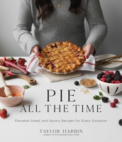 Pie All the Time: Elevated Sweet and Savory Recipes for Every Occasion 1645674169 Book Cover