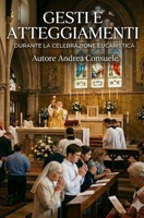 Gesti e atteggiamenti durante la Celebrazione Eucaristica: Manuale pratico (Italian Edition) B0GQZ5HS9V Book Cover