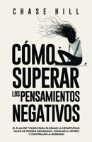 Cómo superar los pensamientos negativos: El plan de 7 pasos para eliminar la negatividad, dejar de pensar demasiado, manejar el estrés y controlar la ansiedad (Chase Hill Español) (Spanish Edition) 8396951578 Book Cover