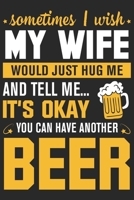 Sometimes i wish my wife would just hug me and tell me its okay you can have another beer: A Beer Tasting Journal, Logbook & Festival Diary and Notebook for Beer Lovers 1677786167 Book Cover
