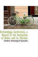 Archaeologia Cambrensis, a Record of the Antiquities of Wales and its Marches 1103442597 Book Cover