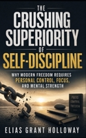 The Crushing Superiority of Self-Discipline: Why Modern Freedom Requires Personal Control, Focus, and Mental Strength (The Crushing Superiority Series) B0H29QLVSB Book Cover
