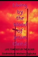 Living by the Blood of Jesus Christ: Life Powered by the Blood B0CR49SLSB Book Cover