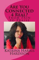 Are You Connected 4 Real?: From Pain to Praise 1976013364 Book Cover