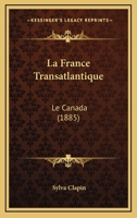 La France Transatlantique: Le Canada (1885) 1167599306 Book Cover