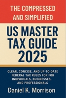 The Compressed and Simplified US Master Tax Guide 2025: Clear, Concise, and Up-to-Date Federal Tax Rules for Individuals, Businesses, and Professionals B0F5QH5XQ8 Book Cover