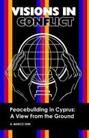 VISIONS IN CONFLICT Peacebuilding in Cyprus: A View from the Ground 1439268584 Book Cover